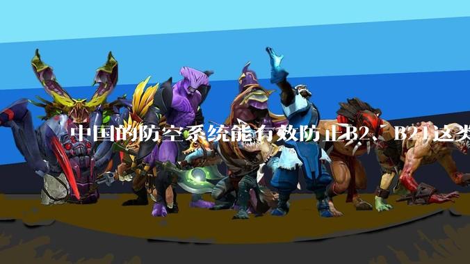 中国的防空系统能有效防止B2、B21这类飞翼隐身战略轰炸机入侵吗？
