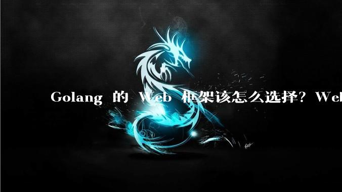 Golang 的 Web 框架该怎么选择？Web 开发又该怎样学？