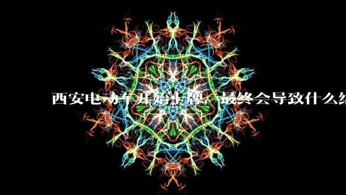 西安电动车开始上牌，最终会导致什么结果？