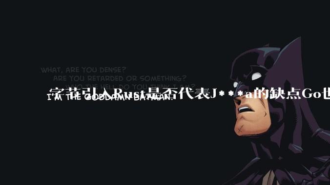 字节引入Rust是否代表J***a的缺点Go也没解决？