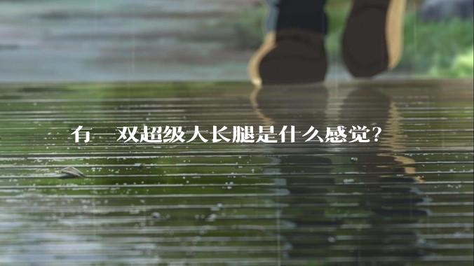 有一双超级大长腿是什么感觉？
