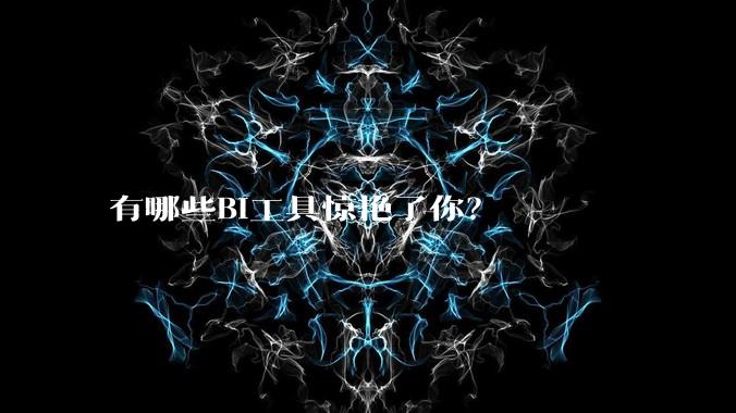 有哪些BI工具惊艳了你？