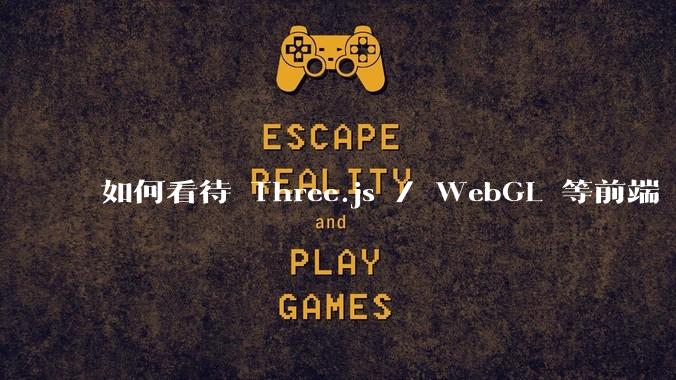 如何看待 Three.js / WebGL 等前端 3D 技术？